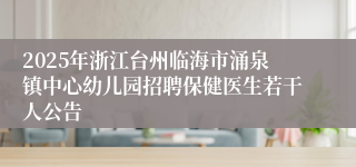2025年浙江台州临海市涌泉镇中心幼儿园招聘保健医生若干人公告