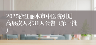 2025浙江丽水市中医院引进高层次人才31人公告（第一批）