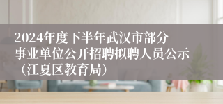 2024年度下半年武汉市部分事业单位公开招聘拟聘人员公示（江夏区教育局）
