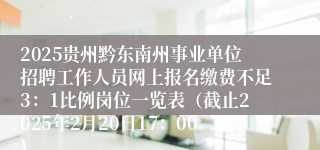 2025贵州黔东南州事业单位招聘工作人员网上报名缴费不足3：1比例岗位一览表（截止2025年2月20日17：00)