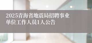 2025青海省地震局招聘事业单位工作人员1人公告