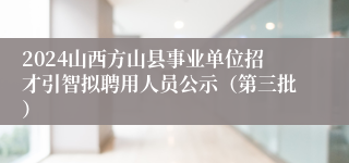 2024山西方山县事业单位招才引智拟聘用人员公示（第三批）