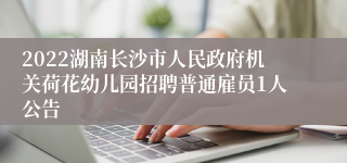 2022湖南长沙市人民政府机关荷花幼儿园招聘普通雇员1人公告