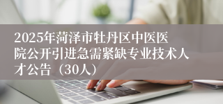 2025年菏泽市牡丹区中医医院公开引进急需紧缺专业技术人才公告（30人）