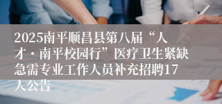 2025南平顺昌县第八届“人才・南平校园行”医疗卫生紧缺急需专业工作人员补充招聘17人公告