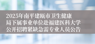 2025年南平建瓯市卫生健康局下属事业单位赴福建医科大学公开招聘紧缺急需专业人员公告