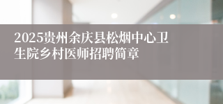 2025贵州余庆县松烟中心卫生院乡村医师招聘简章
