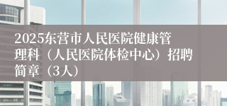 2025东营市人民医院健康管理科（人民医院体检中心）招聘简章（3人）