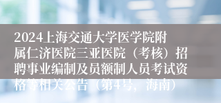 2024上海交通大学医学院附属仁济医院三亚医院（考核）招聘事业编制及员额制人员考试资格等相关公告（第4号，海南）
