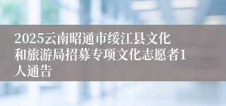 2025云南昭通市绥江县文化和旅游局招募专项文化志愿者1人通告