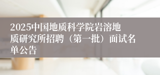 2025中国地质科学院岩溶地质研究所招聘（第一批）面试名单公告