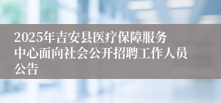 2025年吉安县医疗保障服务中心面向社会公开招聘工作人员公告