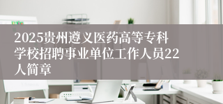 2025贵州遵义医药高等专科学校招聘事业单位工作人员22人简章