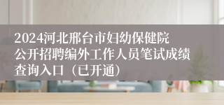 2024河北邢台市妇幼保健院公开招聘编外工作人员笔试成绩查询入口（已开通）