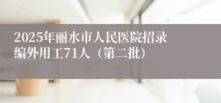 2025年丽水市人民医院招录编外用工71人（第二批）