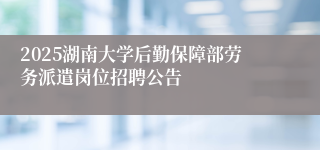 2025湖南大学后勤保障部劳务派遣岗位招聘公告