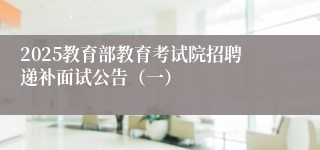 2025教育部教育考试院招聘递补面试公告（一）