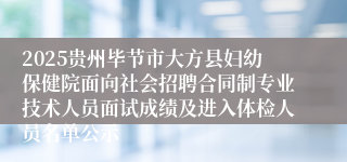 2025贵州毕节市大方县妇幼保健院面向社会招聘合同制专业技术人员面试成绩及进入体检人员名单公示