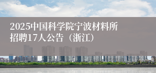 2025中国科学院宁波材料所招聘17人公告（浙江）
