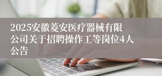 2025安徽菱安医疗器械有限公司关于招聘操作工等岗位4人公告