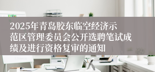 2025年青岛胶东临空经济示范区管理委员会公开选聘笔试成绩及进行资格复审的通知