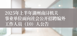 2025年上半年湖州南浔机关事业单位面向社会公开招聘编外工作人员（10）人公告