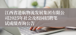 江西省港航物流发展集团有限公司2025年社会及校园招聘笔试成绩查询公告