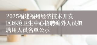 2025福建福州经济技术开发区环境卫生中心招聘编外人员拟聘用人员名单公示