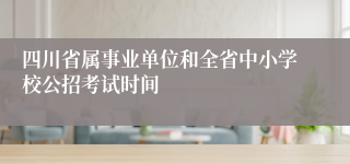 四川省属事业单位和全省中小学校公招考试时间