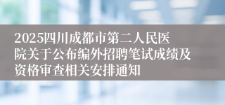2025四川成都市第二人民医院关于公布编外招聘笔试成绩及资格审查相关安排通知
