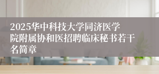 2025华中科技大学同济医学院附属协和医招聘临床秘书若干名简章