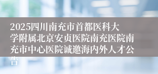 2025四川南充市首都医科大学附属北京安贞医院南充医院南充市中心医院诚邀海内外人才公告