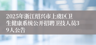 2025年浙江绍兴市上虞区卫生健康系统公开招聘卫技人员39人公告