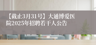 【截止3月31号】大通博爱医院2025年招聘若干人公告