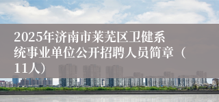 2025年济南市莱芜区卫健系统事业单位公开招聘人员简章（11人）