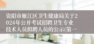 资阳市雁江区卫生健康局关于2024年公开考试招聘卫生专业技术人员拟聘人员的公示(第一批)