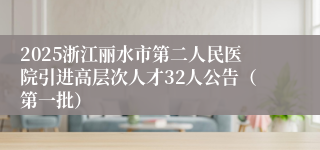 2025浙江丽水市第二人民医院引进高层次人才32人公告（第一批）