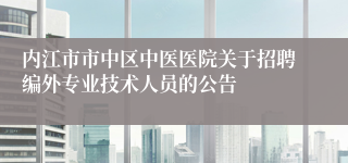 内江市市中区中医医院关于招聘编外专业技术人员的公告