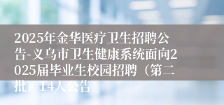 2025年金华医疗卫生招聘公告-义乌市卫生健康系统面向2025届毕业生校园招聘（第二批）14人公告