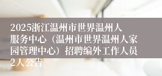 2025浙江温州市世界温州人服务中心（温州市世界温州人家园管理中心）招聘编外工作人员2人公告　