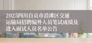 2025四川自贡市沿滩区交通运输局招聘编外人员笔试成绩及进入面试人员名单公告