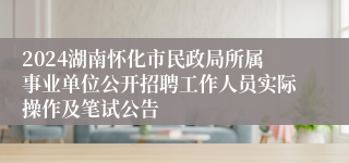 2024湖南怀化市民政局所属事业单位公开招聘工作人员实际操作及笔试公告