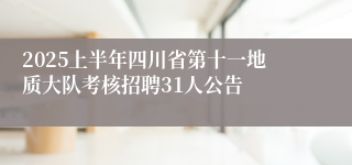 2025上半年四川省第十一地质大队考核招聘31人公告