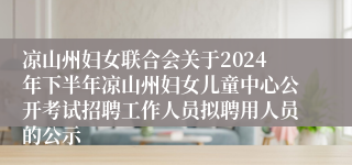 凉山州妇女联合会关于2024年下半年凉山州妇女儿童中心公开考试招聘工作人员拟聘用人员的公示