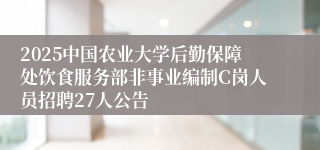 2025中国农业大学后勤保障处饮食服务部非事业编制C岗人员招聘27人公告