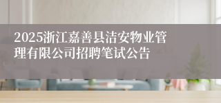 2025浙江嘉善县洁安物业管理有限公司招聘笔试公告