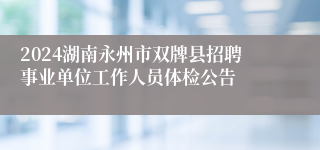 2024湖南永州市双牌县招聘事业单位工作人员体检公告