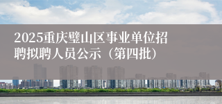 2025重庆璧山区事业单位招聘拟聘人员公示（第四批）