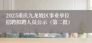 2025重庆九龙坡区事业单位招聘拟聘人员公示（第二批）