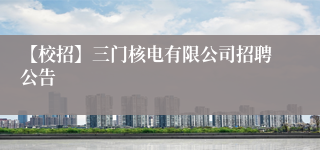【校招】三门核电有限公司招聘公告